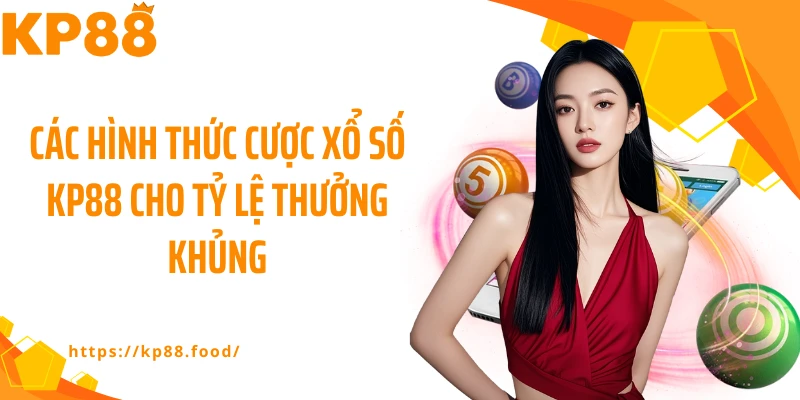 Các hình thức cược xổ số KP88 cho tỷ lệ thưởng khủng