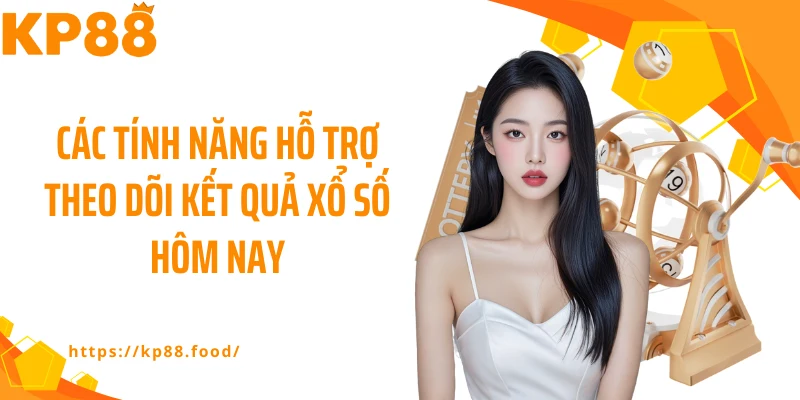 Các tính năng hỗ trợ theo dõi kết quả xổ số hôm nay