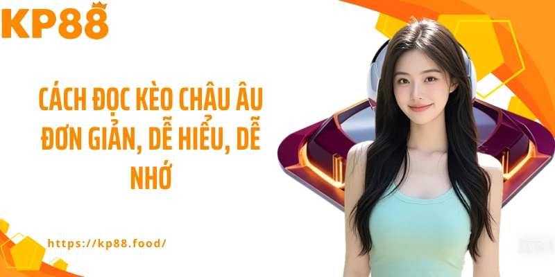 Cách đọc kèo châu Âu đơn giản, dễ hiểu, dễ nhớ