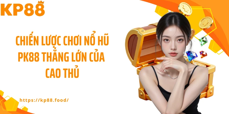 Chiến lược chơi nổ hũ PK88 thắng lớn của cao thủ