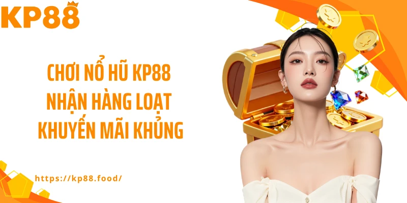 Chơi nổ hũ KP88 nhận hàng loạt khuyến mãi khủng