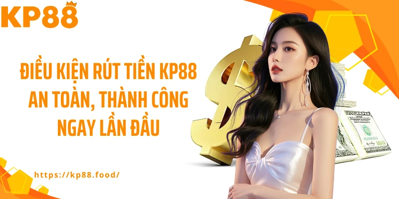 Điều kiện rút tiền KP88 an toàn, thành công ngay lần đầu
