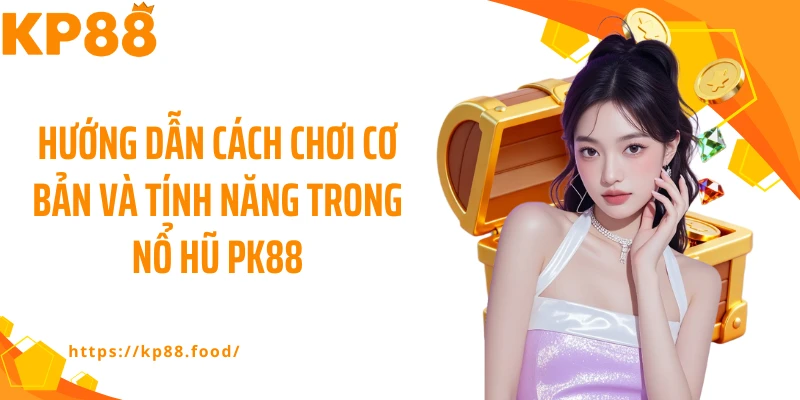 Hướng dẫn cách chơi cơ bản và tính năng trong nổ hũ PK88