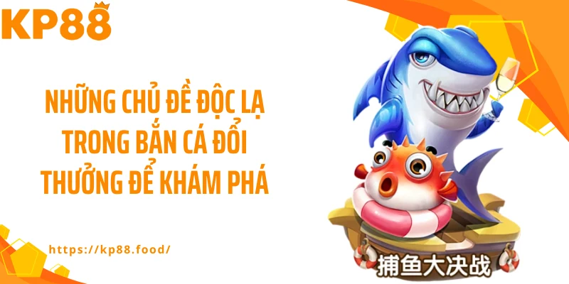 Những chủ đề độc lạ trong bắn cá đổi thưởng để khám phá