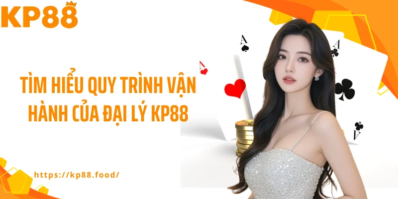 Tìm hiểu quy trình vận hành của đại lý KP88