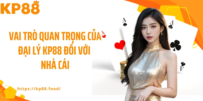 Vai trò quan trọng của đại lý KP88 đối với nhà cái
