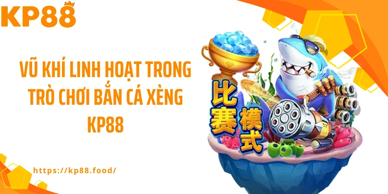 Vũ khí linh hoạt trong trò chơi bắn cá xèng KP88