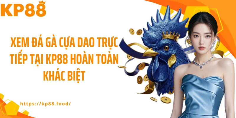 Xem đá gà cựa dao trực tiếp tại KP88 hoàn toàn khác biệt